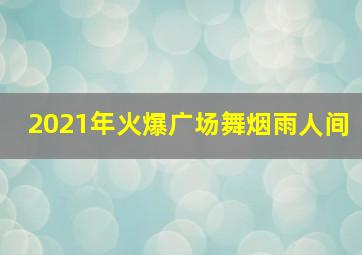 2021年火爆广场舞烟雨人间