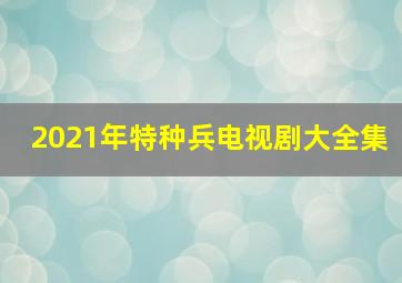 2021年特种兵电视剧大全集