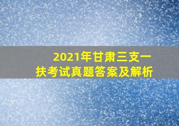 2021年甘肃三支一扶考试真题答案及解析