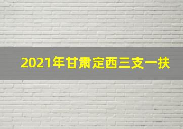 2021年甘肃定西三支一扶