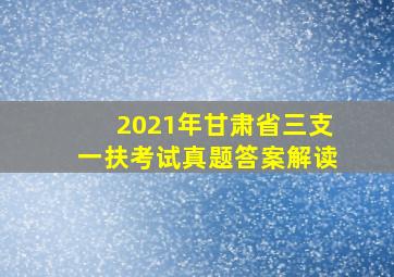 2021年甘肃省三支一扶考试真题答案解读