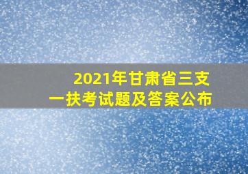 2021年甘肃省三支一扶考试题及答案公布