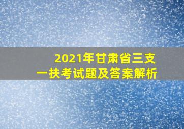 2021年甘肃省三支一扶考试题及答案解析