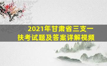 2021年甘肃省三支一扶考试题及答案详解视频