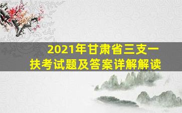 2021年甘肃省三支一扶考试题及答案详解解读