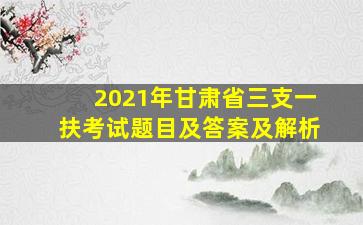 2021年甘肃省三支一扶考试题目及答案及解析