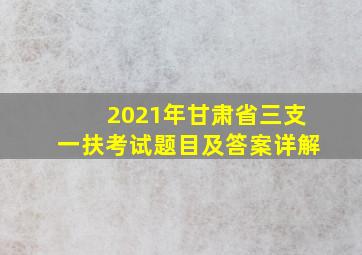 2021年甘肃省三支一扶考试题目及答案详解