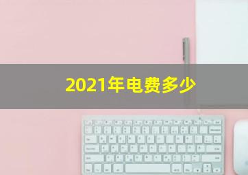 2021年电费多少