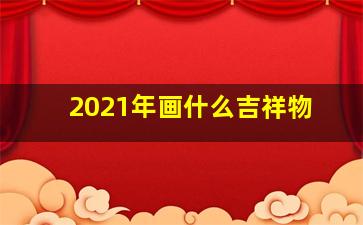 2021年画什么吉祥物