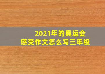 2021年的奥运会感受作文怎么写三年级