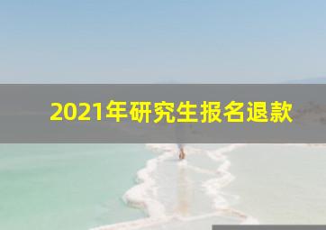 2021年研究生报名退款