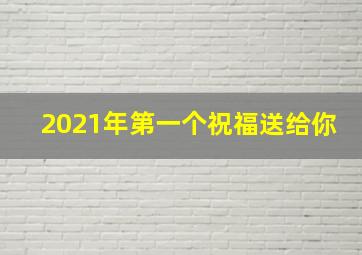 2021年第一个祝福送给你