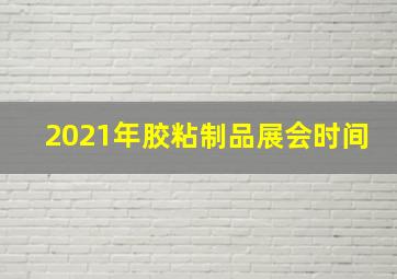 2021年胶粘制品展会时间