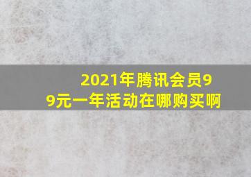 2021年腾讯会员99元一年活动在哪购买啊