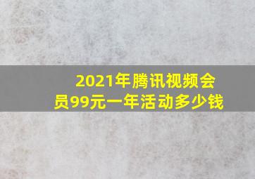 2021年腾讯视频会员99元一年活动多少钱