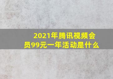 2021年腾讯视频会员99元一年活动是什么