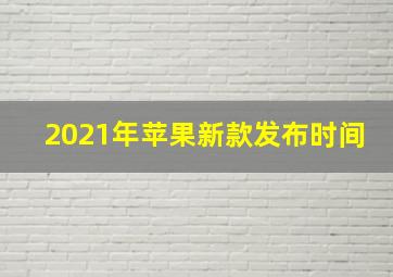 2021年苹果新款发布时间