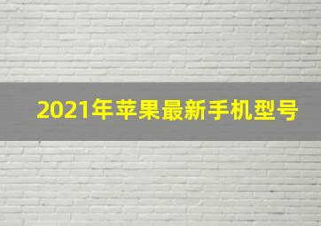 2021年苹果最新手机型号