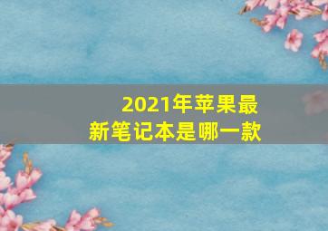 2021年苹果最新笔记本是哪一款