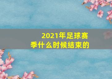 2021年足球赛季什么时候结束的