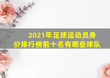 2021年足球运动员身价排行榜前十名有哪些球队