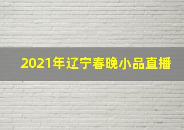 2021年辽宁春晚小品直播