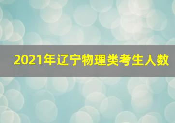 2021年辽宁物理类考生人数