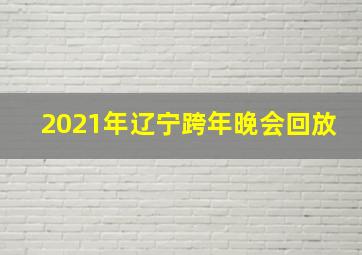 2021年辽宁跨年晚会回放