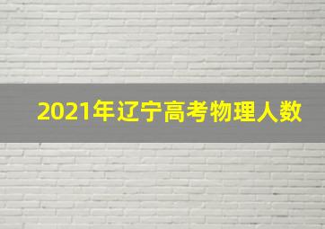 2021年辽宁高考物理人数