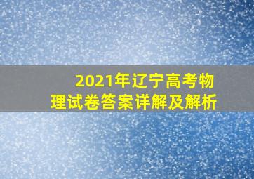 2021年辽宁高考物理试卷答案详解及解析