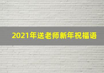 2021年送老师新年祝福语