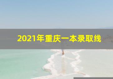 2021年重庆一本录取线