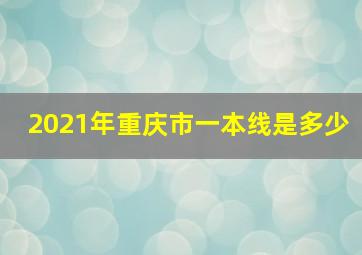 2021年重庆市一本线是多少