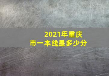 2021年重庆市一本线是多少分