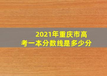 2021年重庆市高考一本分数线是多少分