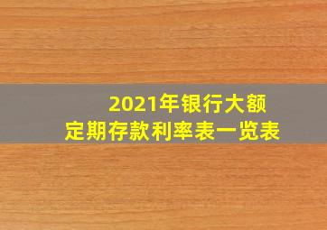 2021年银行大额定期存款利率表一览表