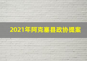 2021年阿克塞县政协提案