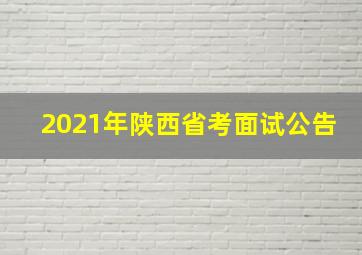 2021年陕西省考面试公告