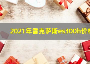 2021年雷克萨斯es300h价格