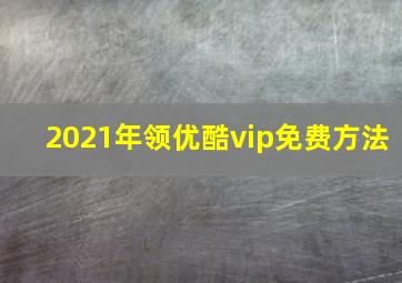 2021年领优酷vip免费方法