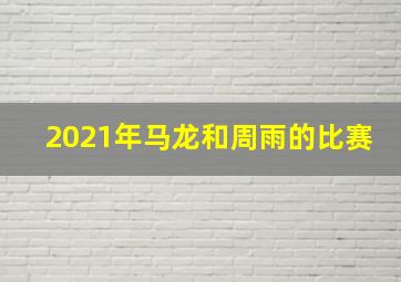 2021年马龙和周雨的比赛