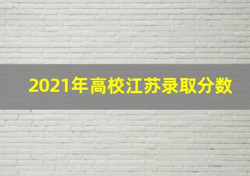 2021年高校江苏录取分数