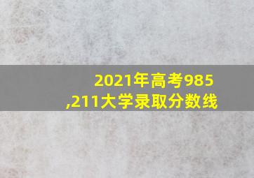 2021年高考985,211大学录取分数线