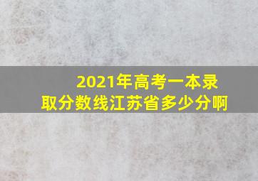 2021年高考一本录取分数线江苏省多少分啊