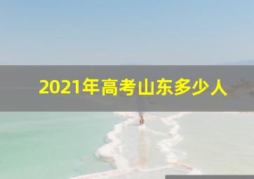 2021年高考山东多少人