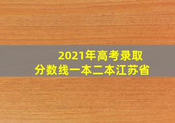 2021年高考录取分数线一本二本江苏省