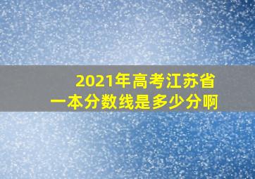 2021年高考江苏省一本分数线是多少分啊