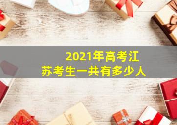 2021年高考江苏考生一共有多少人