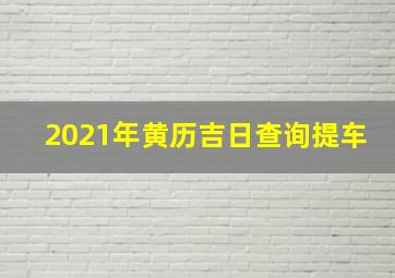 2021年黄历吉日查询提车