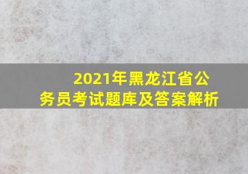 2021年黑龙江省公务员考试题库及答案解析